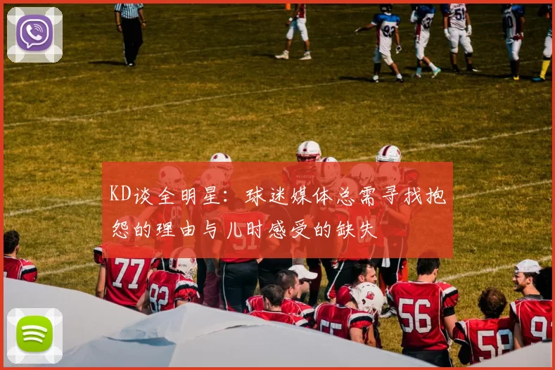 KD谈全明星：球迷媒体总需寻找抱怨的理由与儿时感受的缺失