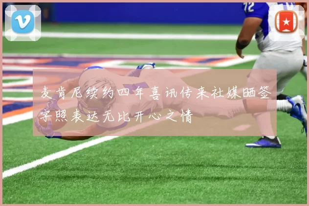 麦肯尼续约四年喜讯传来社媒晒签字照表达无比开心之情
