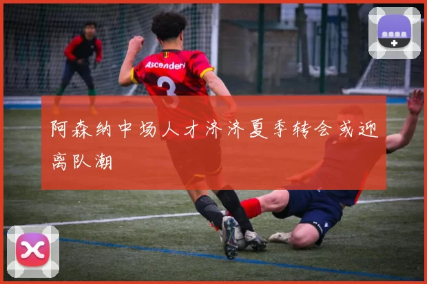 阿森纳中场人才济济夏季转会或迎离队潮
