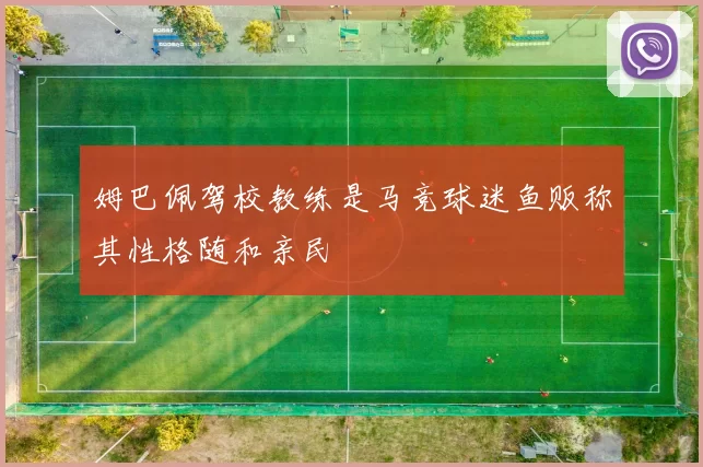 姆巴佩驾校教练是马竞球迷鱼贩称其性格随和亲民