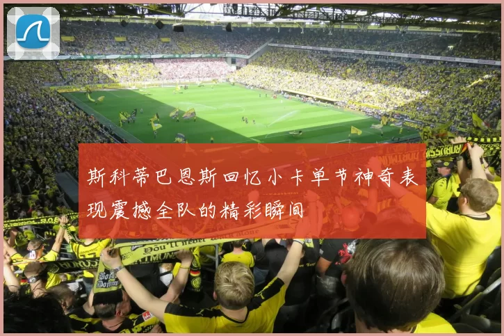 斯科蒂巴恩斯回忆小卡单节神奇表现震撼全队的精彩瞬间