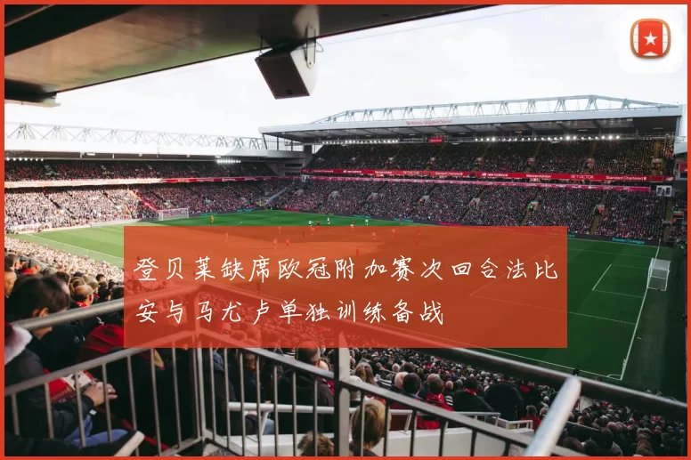 登贝莱缺席欧冠附加赛次回合法比安与马尤卢单独训练备战