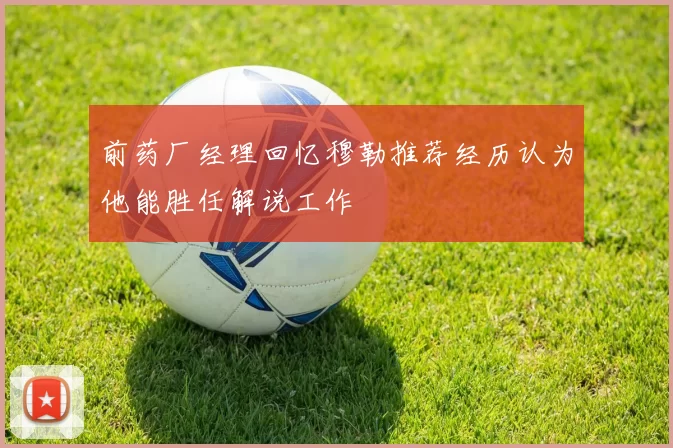 前药厂经理回忆穆勒推荐经历认为他能胜任解说工作