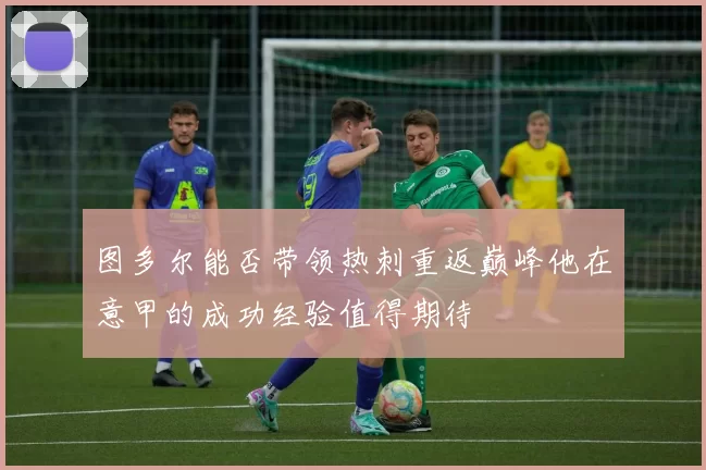 图多尔能否带领热刺重返巅峰他在意甲的成功经验值得期待
