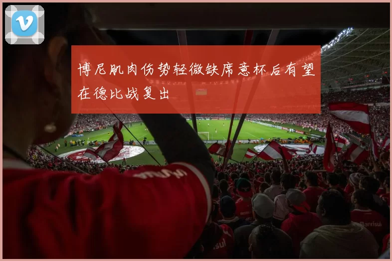 博尼肌肉伤势轻微缺席意杯后有望在德比战复出
