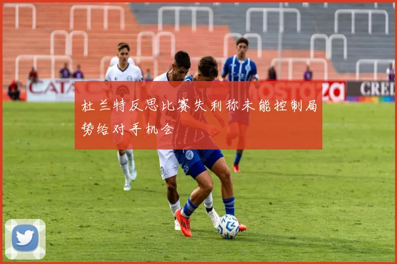 杜兰特反思比赛失利称未能控制局势给对手机会