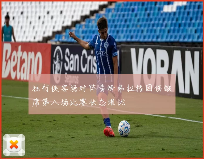 独行侠客场对阵黄蜂弗拉格因伤缺席第八场比赛状态堪忧